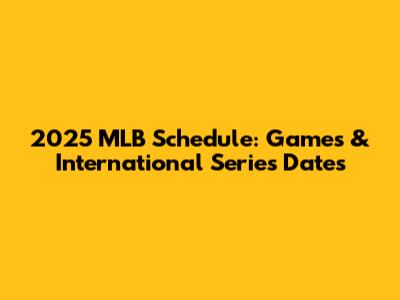 2025 MLB Schedule: Games & International Series Dates