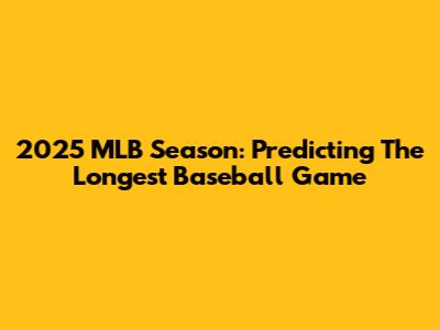 2025 MLB Season: Predicting The Longest Baseball Game