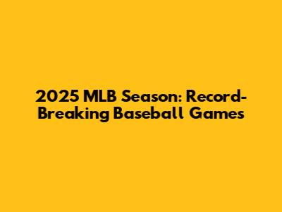 2025 MLB Season: Record-Breaking Baseball Games