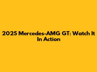 2025 Mercedes-AMG GT: Watch It In Action