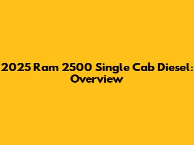 2025 Ram 2500 Single Cab Diesel: Overview