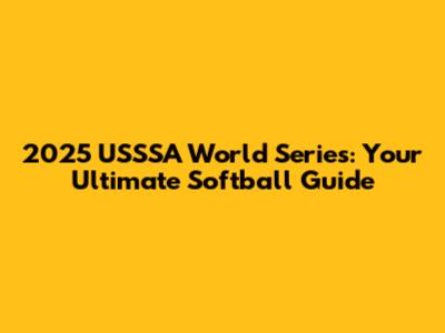 2025 USSSA World Series: Your Ultimate Softball Guide