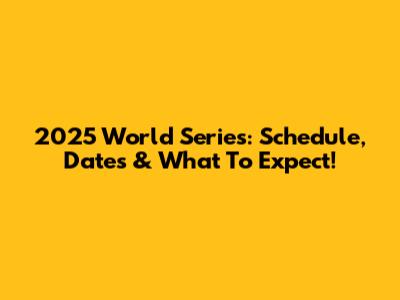 2025 World Series: Schedule, Dates & What To Expect!