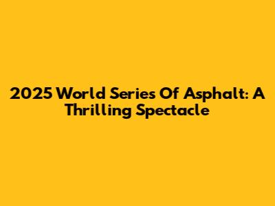2025 World Series Of Asphalt: A Thrilling Spectacle
