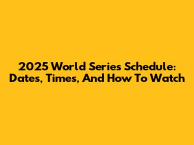 2025 World Series Schedule: Dates, Times, And How To Watch