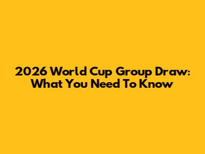 2026 World Cup Group Draw: What You Need To Know