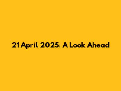 21 April 2025: A Look Ahead