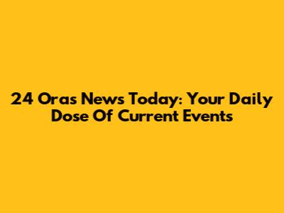 24 Oras News Today: Your Daily Dose Of Current Events