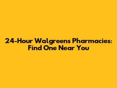 24-Hour Walgreens Pharmacies: Find One Near You