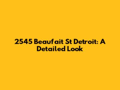 2545 Beaufait St Detroit: A Detailed Look