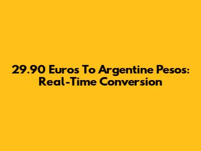 29.90 Euros To Argentine Pesos: Real-Time Conversion