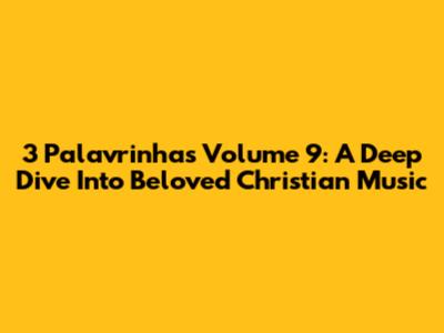 3 Palavrinhas Volume 9: A Deep Dive Into Beloved Christian Music