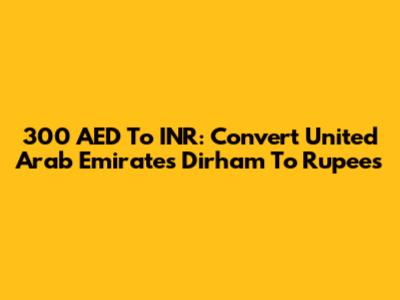 300 AED To INR: Convert United Arab Emirates Dirham To Rupees