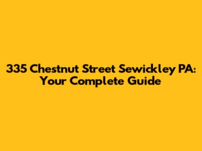 335 Chestnut Street Sewickley PA: Your Complete Guide