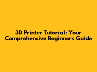 3D Printer Tutorial: Your Comprehensive Beginner's Guide