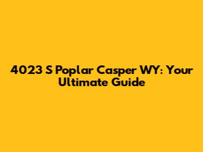 4023 S Poplar Casper WY: Your Ultimate Guide