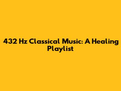 432 Hz Classical Music: A Healing Playlist