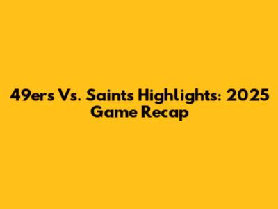 49ers Vs. Saints Highlights: 2025 Game Recap