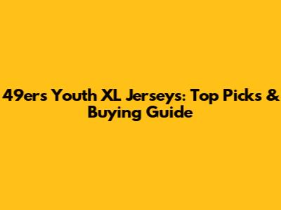 49ers Youth XL Jerseys: Top Picks & Buying Guide