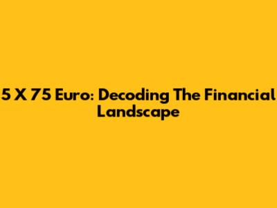 5 X 75 Euro: Decoding The Financial Landscape