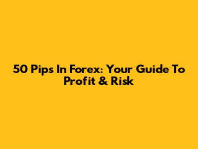 50 Pips In Forex: Your Guide To Profit & Risk