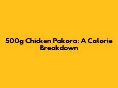 500g Chicken Pakora: A Calorie Breakdown