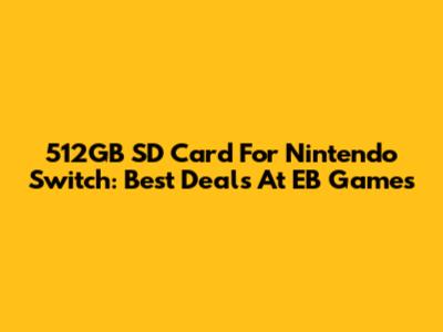 512GB SD Card For Nintendo Switch: Best Deals At EB Games