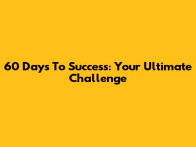 60 Days To Success: Your Ultimate Challenge