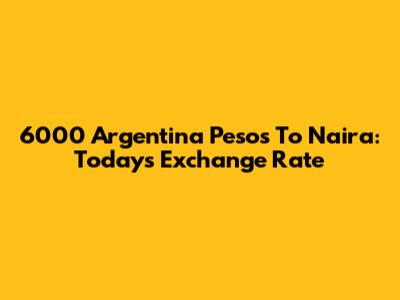 6000 Argentina Pesos To Naira: Today's Exchange Rate
