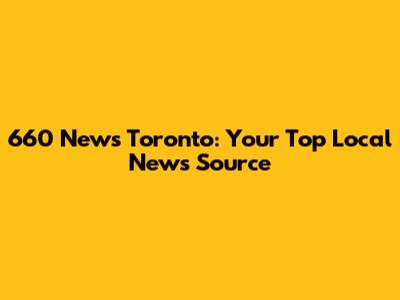 660 News Toronto: Your Top Local News Source