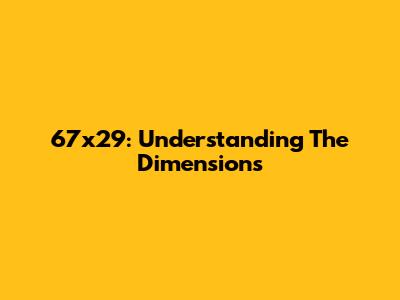 67x29: Understanding The Dimensions