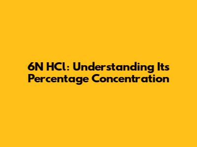 6N HCl: Understanding Its Percentage Concentration