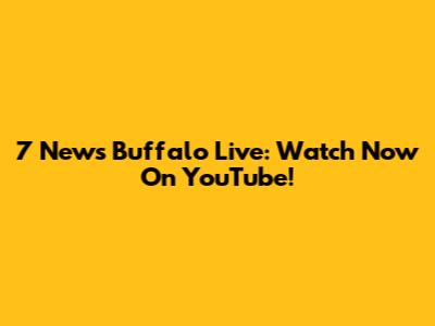 7 News Buffalo Live: Watch Now On YouTube!