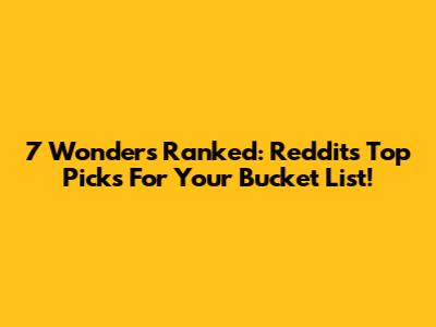 7 Wonders Ranked: Reddit's Top Picks For Your Bucket List!