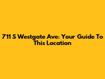 711 S Westgate Ave: Your Guide To This Location