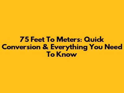 75 Feet To Meters: Quick Conversion & Everything You Need To Know