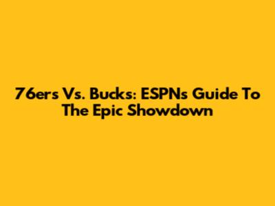 76ers Vs. Bucks: ESPN's Guide To The Epic Showdown