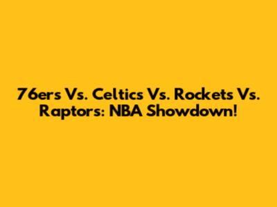 76ers Vs. Celtics Vs. Rockets Vs. Raptors: NBA Showdown!