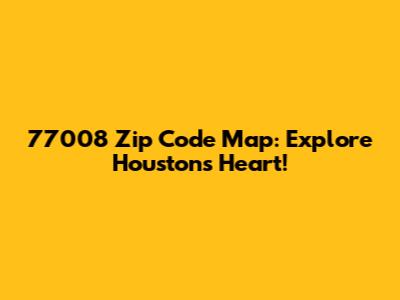 77008 Zip Code Map: Explore Houston's Heart!