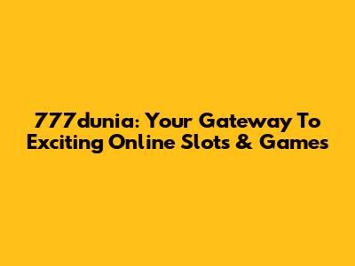 777dunia: Your Gateway To Exciting Online Slots & Games