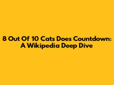 8 Out Of 10 Cats Does Countdown: A Wikipedia Deep Dive