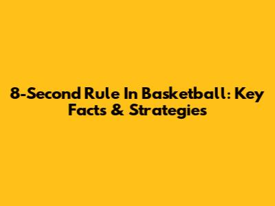 8-Second Rule In Basketball: Key Facts & Strategies