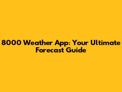 8000 Weather App: Your Ultimate Forecast Guide