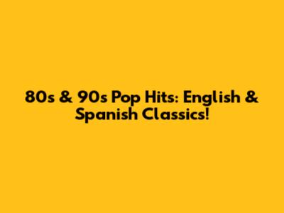 80s & 90s Pop Hits: English & Spanish Classics!