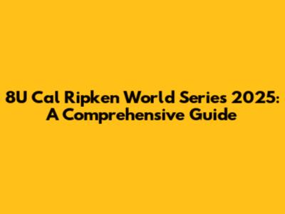 8U Cal Ripken World Series 2025: A Comprehensive Guide