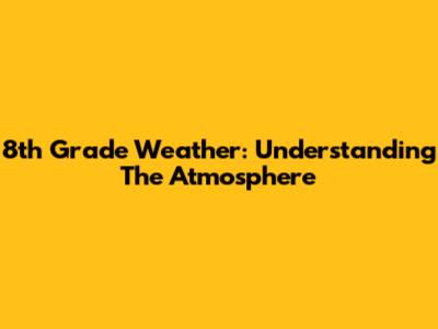 8th Grade Weather: Understanding The Atmosphere