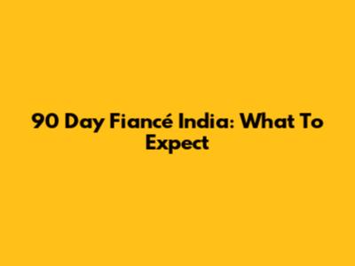 90 Day Fiancé India: What To Expect