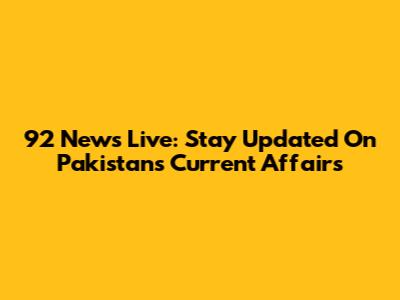 92 News Live: Stay Updated On Pakistan's Current Affairs