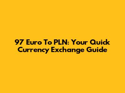 97 Euro To PLN: Your Quick Currency Exchange Guide