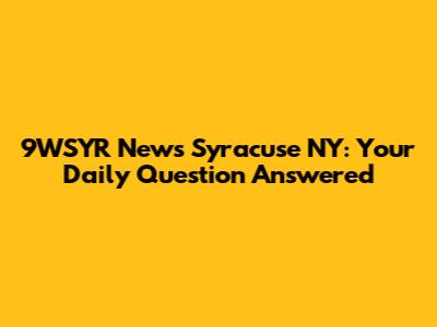 9WSYR News Syracuse NY: Your Daily Question Answered